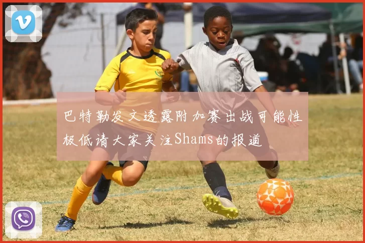巴特勒发文透露附加赛出战可能性极低请大家关注Shams的报道