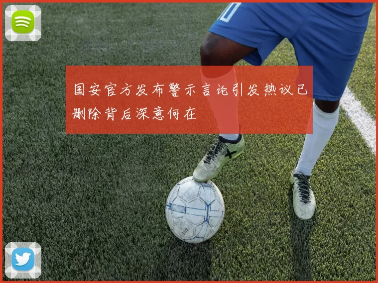 国安官方发布警示言论引发热议已删除背后深意何在