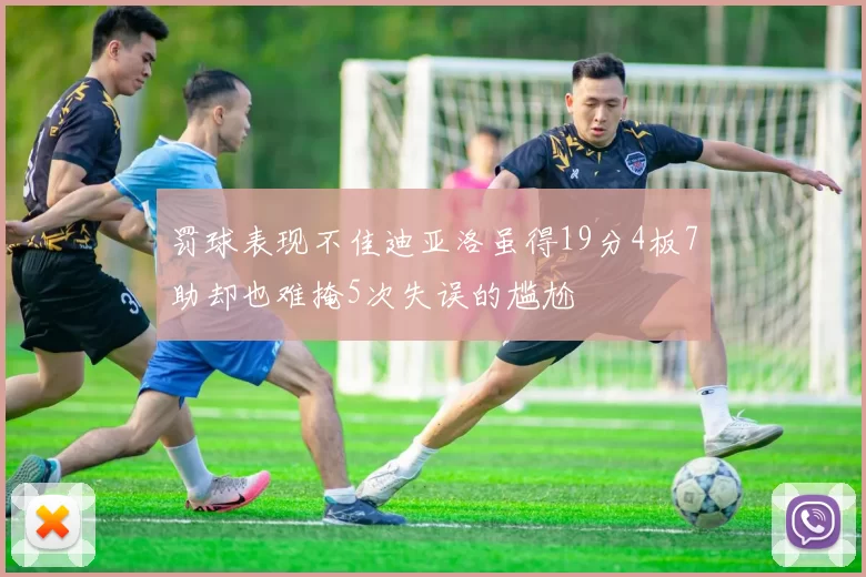 罚球表现不佳迪亚洛虽得19分4板7助却也难掩5次失误的尴尬